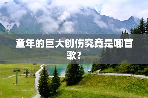 童年的巨大创伤究竟是哪首歌？