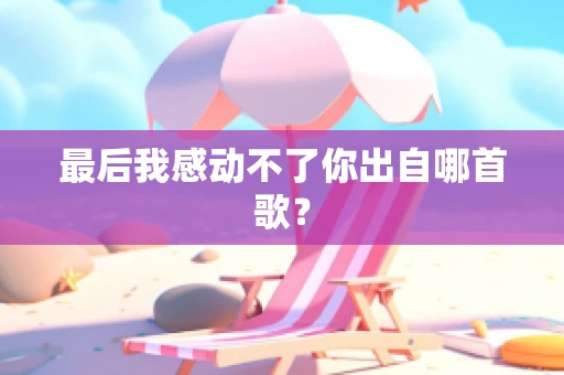 最后我感动不了你出自哪首歌？