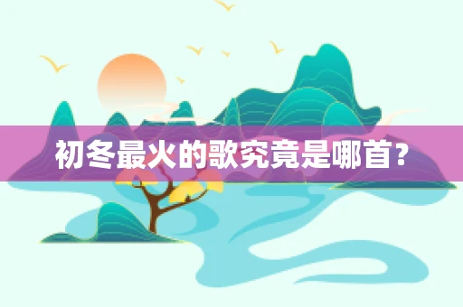 初冬最火的歌究竟是哪首？