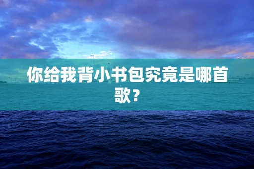 你给我背小书包究竟是哪首歌？