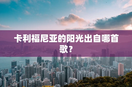 卡利福尼亚的阳光出自哪首歌？