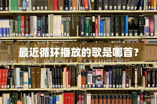 最近循环播放的歌是哪首？