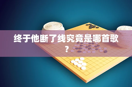 终于他断了线究竟是哪首歌？