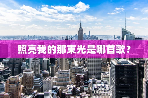照亮我的那束光是哪首歌？