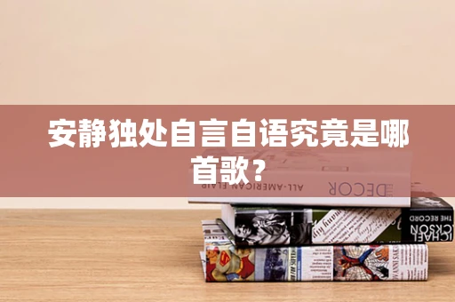 安静独处自言自语究竟是哪首歌？