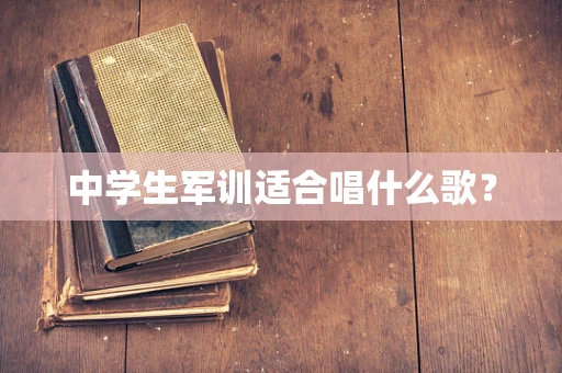 中学生军训适合唱什么歌？