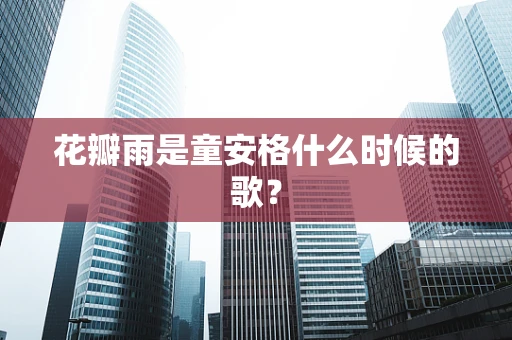 花瓣雨是童安格什么时候的歌？