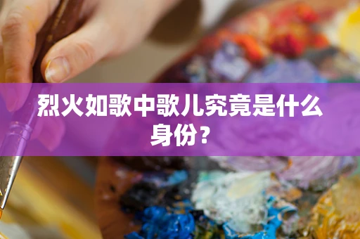 烈火如歌中歌儿究竟是什么身份？