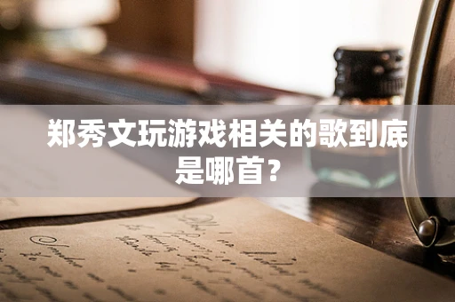 郑秀文玩游戏相关的歌到底是哪首？