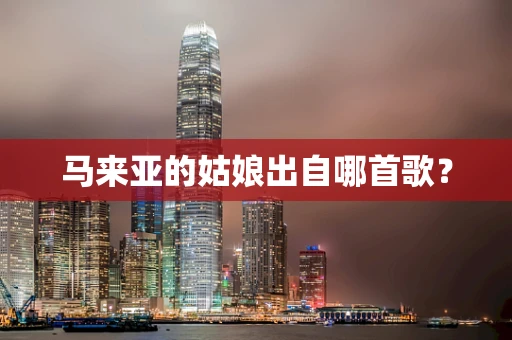马来亚的姑娘出自哪首歌？
