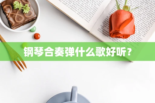 钢琴合奏弹什么歌好听？