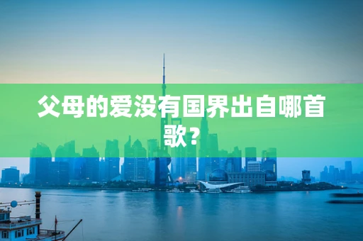 父母的爱没有国界出自哪首歌？
