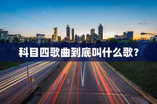 科目四歌曲到底叫什么歌？