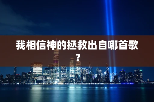 我相信神的拯救出自哪首歌？