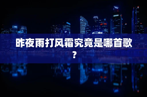 昨夜雨打风霜究竟是哪首歌？