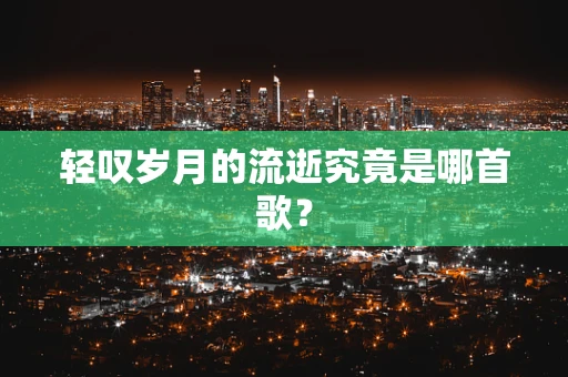 轻叹岁月的流逝究竟是哪首歌？