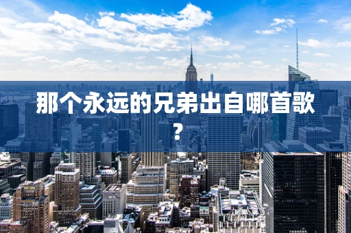 那个永远的兄弟出自哪首歌？