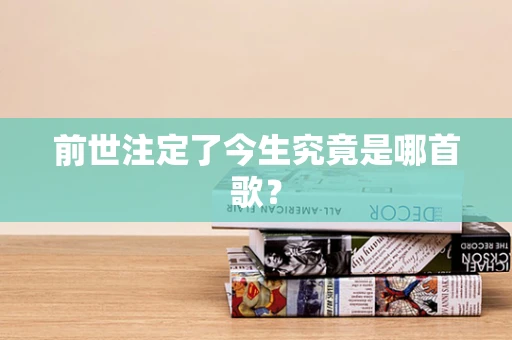 前世注定了今生究竟是哪首歌？