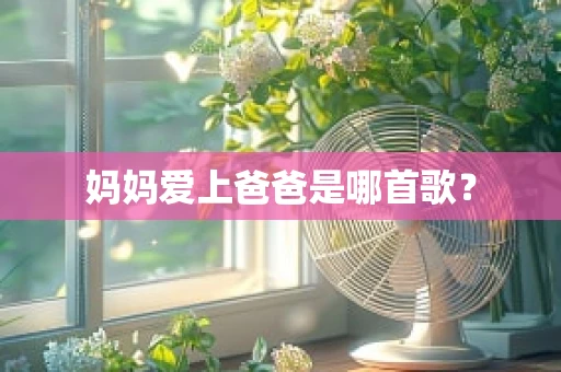 妈妈爱上爸爸是哪首歌？