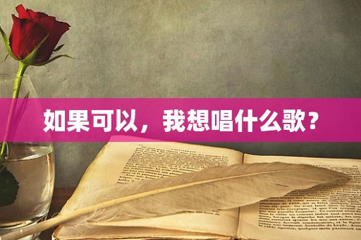 如果可以，我想唱什么歌？