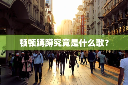 顿顿蹲蹲究竟是什么歌？