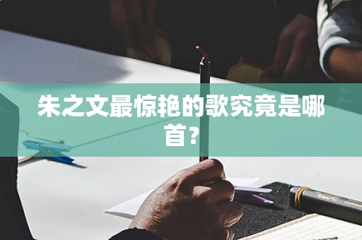 朱之文最惊艳的歌究竟是哪首？