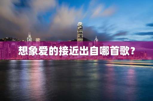 想象爱的接近出自哪首歌？