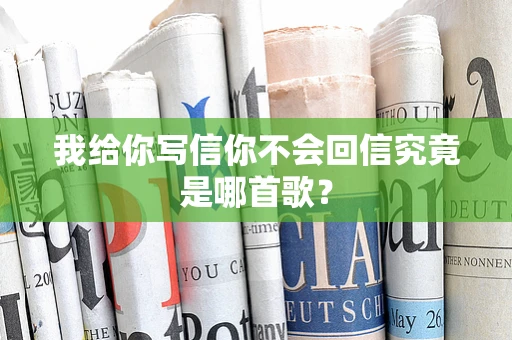 我给你写信你不会回信究竟是哪首歌？