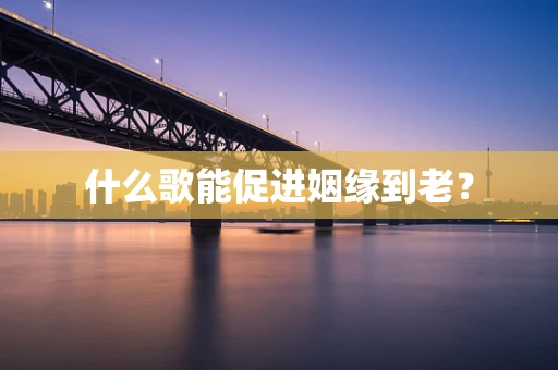 什么歌能促进姻缘到老？