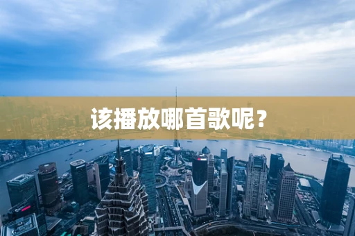该播放哪首歌呢？