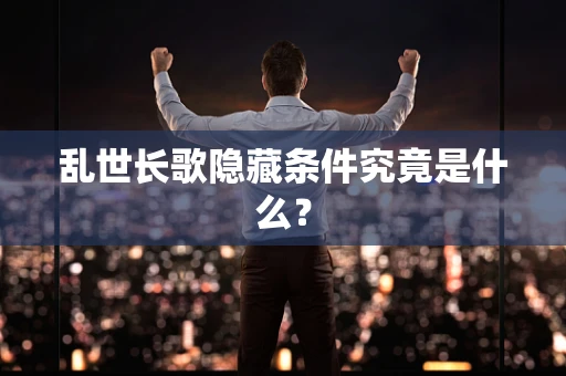 乱世长歌隐藏条件究竟是什么？