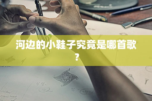 河边的小鞋子究竟是哪首歌？