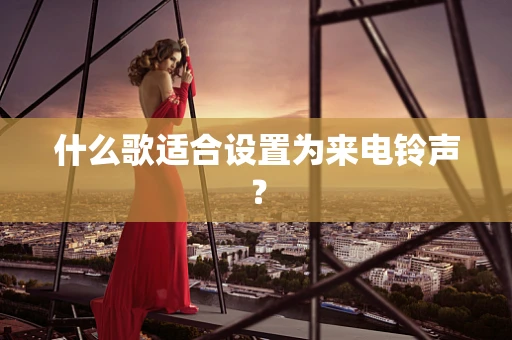 什么歌适合设置为来电铃声？