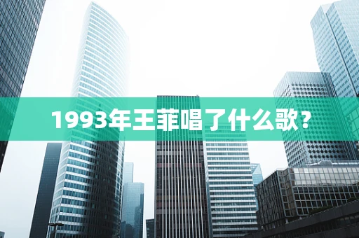 1993年王菲唱了什么歌？