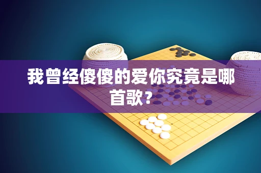 我曾经傻傻的爱你究竟是哪首歌？