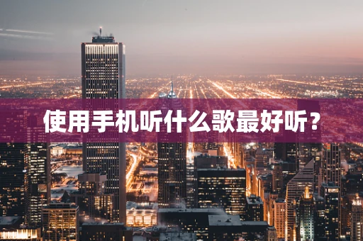 使用手机听什么歌最好听？