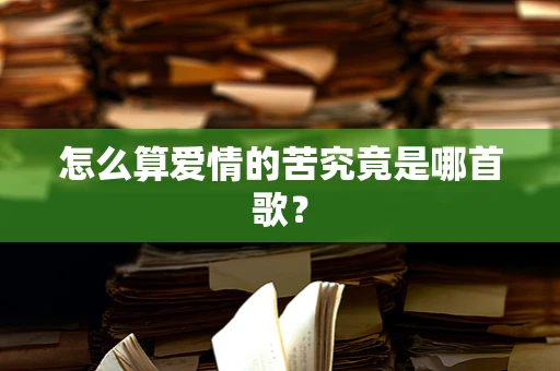 怎么算爱情的苦究竟是哪首歌？