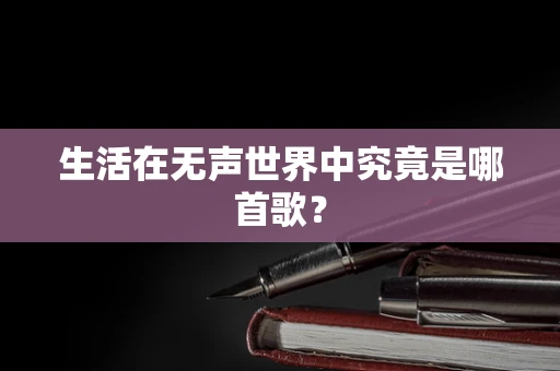 生活在无声世界中究竟是哪首歌？