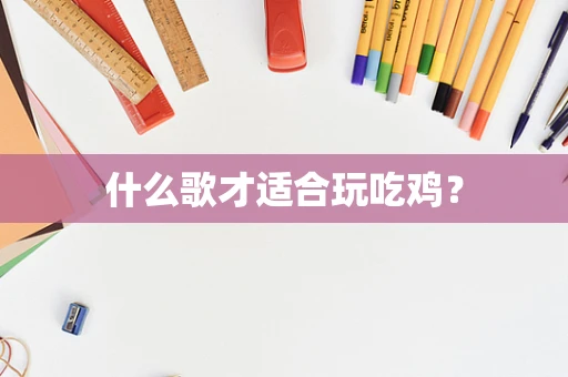 什么歌才适合玩吃鸡？
