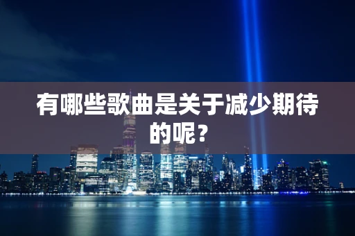 有哪些歌曲是关于减少期待的呢？