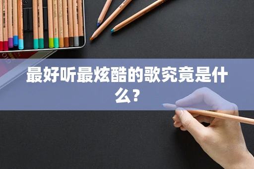 最好听最炫酷的歌究竟是什么？