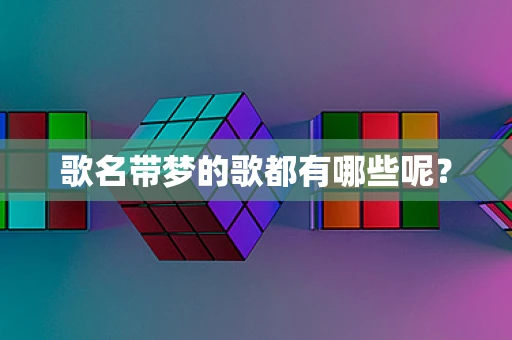 歌名带梦的歌都有哪些呢？
