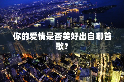 你的爱情是否美好出自哪首歌？