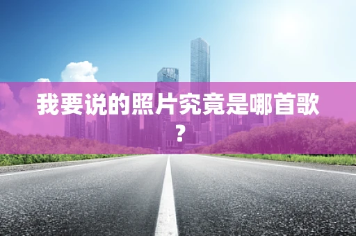 我要说的照片究竟是哪首歌？