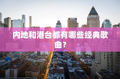 内地和港台都有哪些经典歌曲？