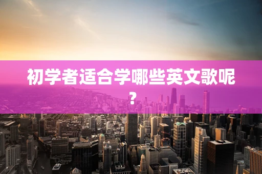 初学者适合学哪些英文歌呢？