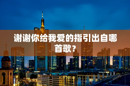 谢谢你给我爱的指引出自哪首歌？
