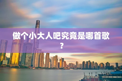 做个小大人吧究竟是哪首歌？