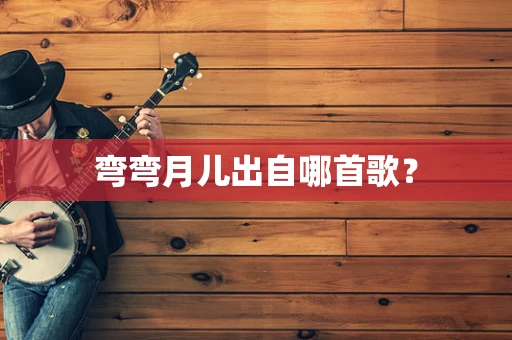 弯弯月儿出自哪首歌？