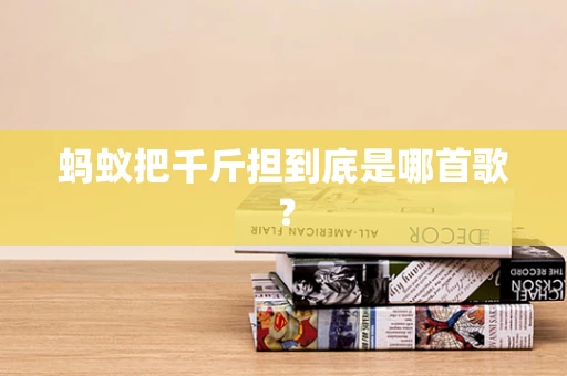 蚂蚁把千斤担到底是哪首歌？